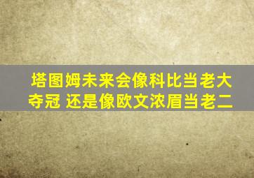 塔图姆未来会像科比当老大夺冠 还是像欧文浓眉当老二